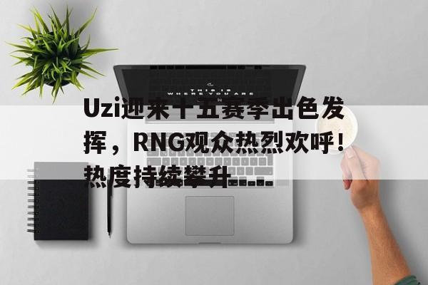 爱游戏中国- Uzi迎来十五赛季出色发挥，RNG观众热烈欢呼！热度持续攀升